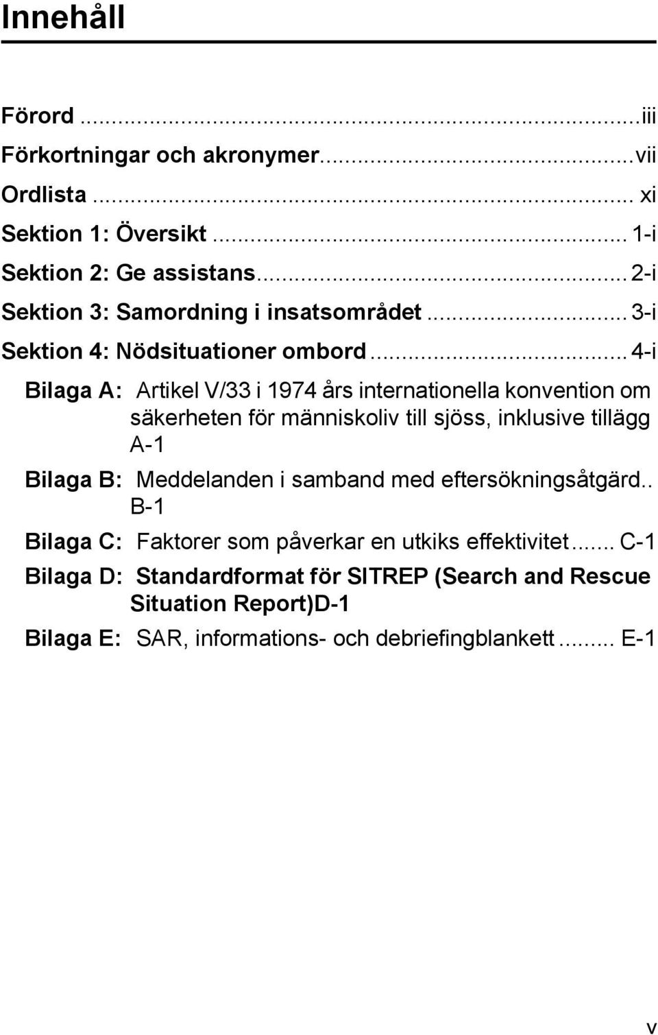 .. 4-i Bilaga A: Artikel V/33 i 1974 års internationella konvention om säkerheten för människoliv till sjöss, inklusive tillägg A-1 Bilaga B: