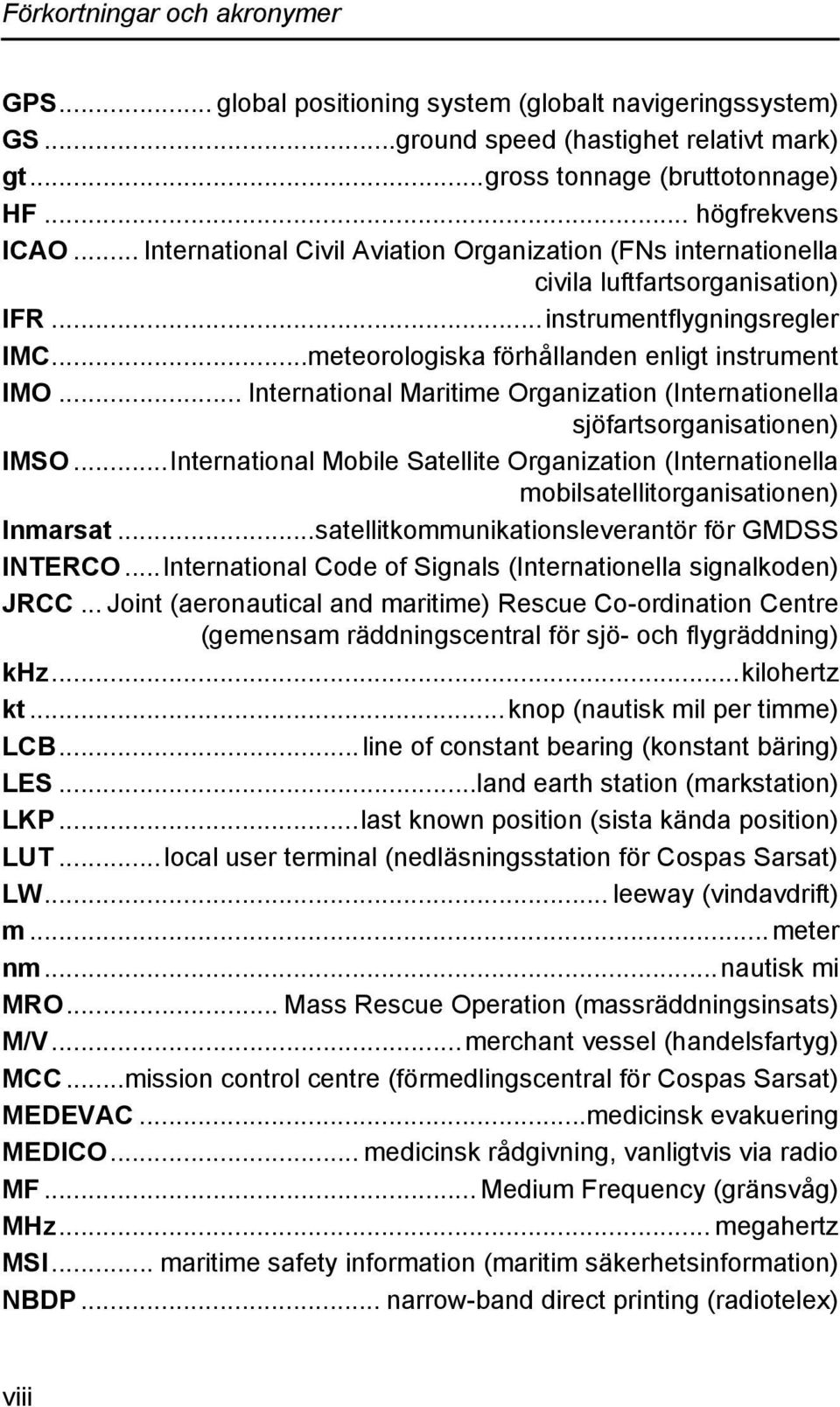 .. International Maritime Organization (Internationella sjöfartsorganisationen) IMSO...International Mobile Satellite Organization (Internationella mobilsatellitorganisationen) Inmarsat.