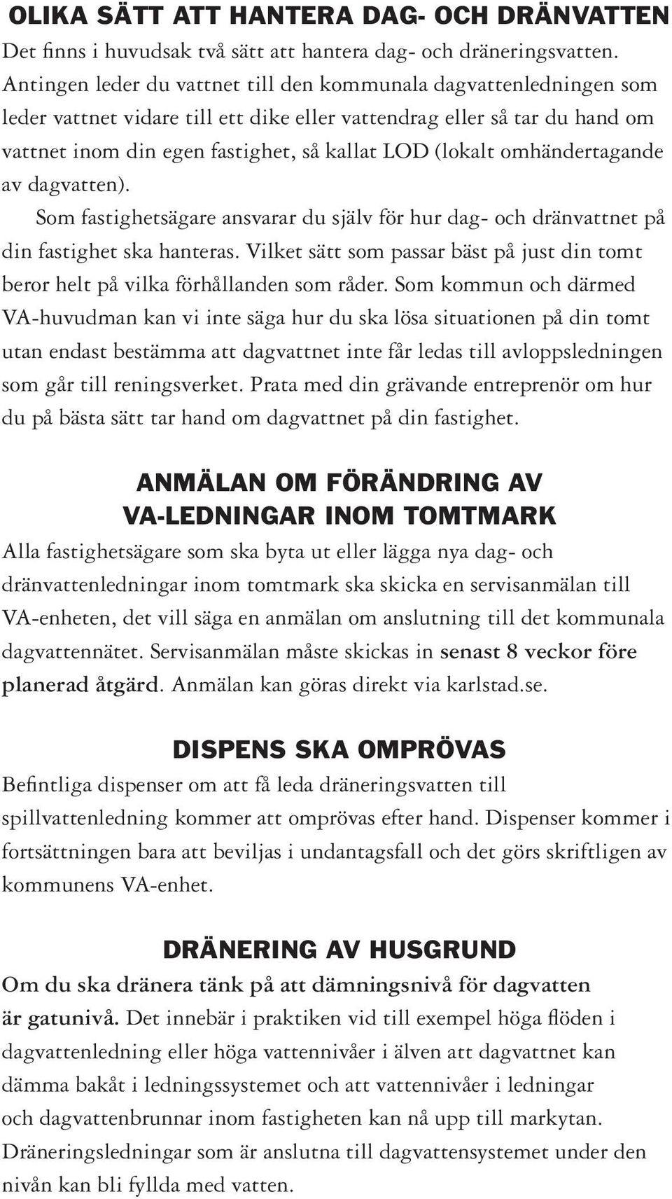 omhändertagande av dagvatten). Som fastighetsägare ansvarar du själv för hur dag- och dränvattnet på din fastighet ska hanteras.