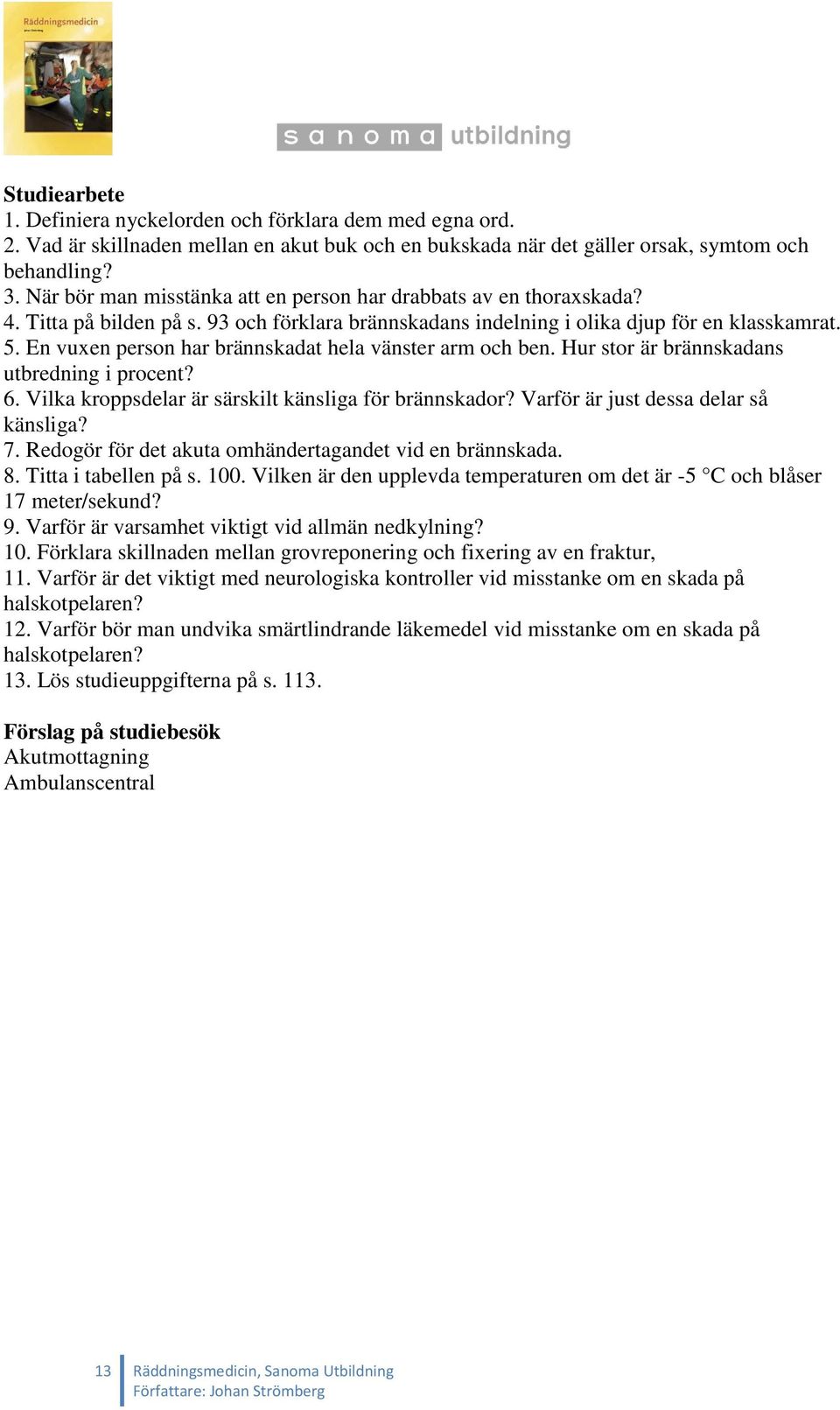 En vuxen person har brännskadat hela vänster arm och ben. Hur stor är brännskadans utbredning i procent? 6. Vilka kroppsdelar är särskilt känsliga för brännskador?