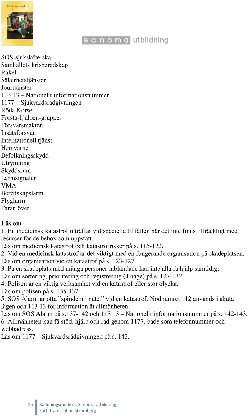 En medicinsk katastrof inträffar vid speciella tillfällen när det inte finns tillräckligt med resurser för de behov som uppstått. Läs om medicinsk katastrof och katastrofrisker på s. 115-122. 2.