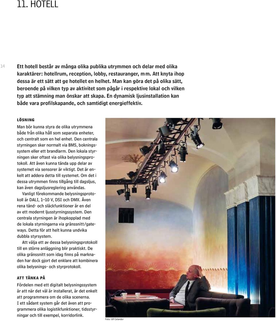 Man kan göra det på olika sätt, beroende på vilken typ av aktivitet som pågår i respektive lokal och vilken typ att stämning man önskar att skapa.