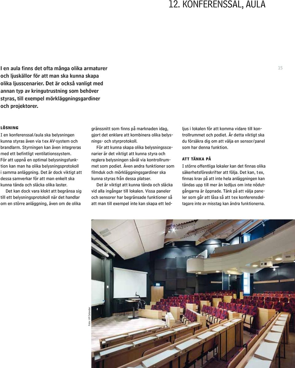 15 I en konferenssal/aula ska belysningen kunna styras även via t ex AV-system och brandlarm. Styrningen kan även integreras med ett befintligt ventilationssystem.