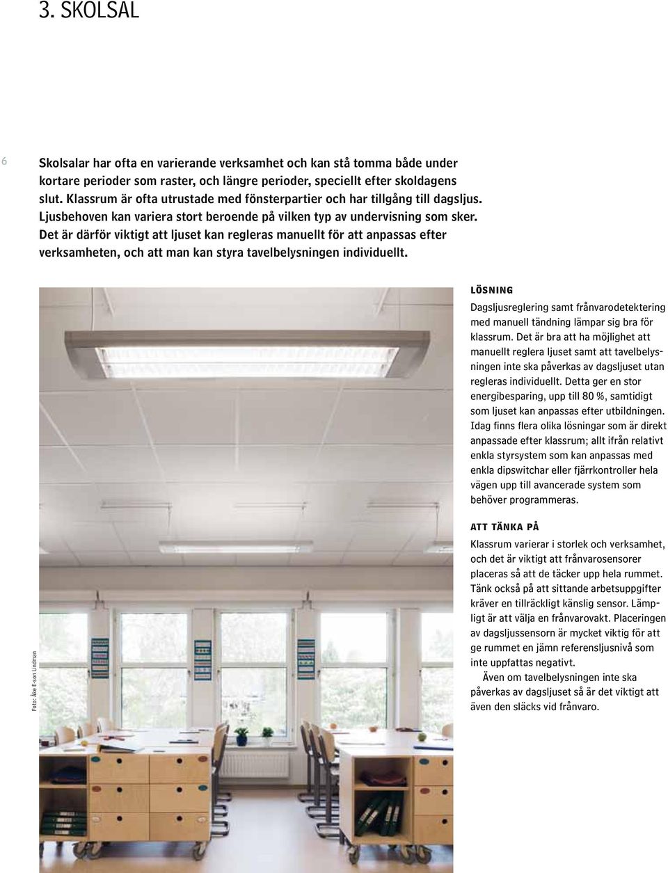 Det är därför viktigt att ljuset kan regleras manuellt för att anpassas efter verksamheten, och att man kan styra tavelbelysningen individuellt.
