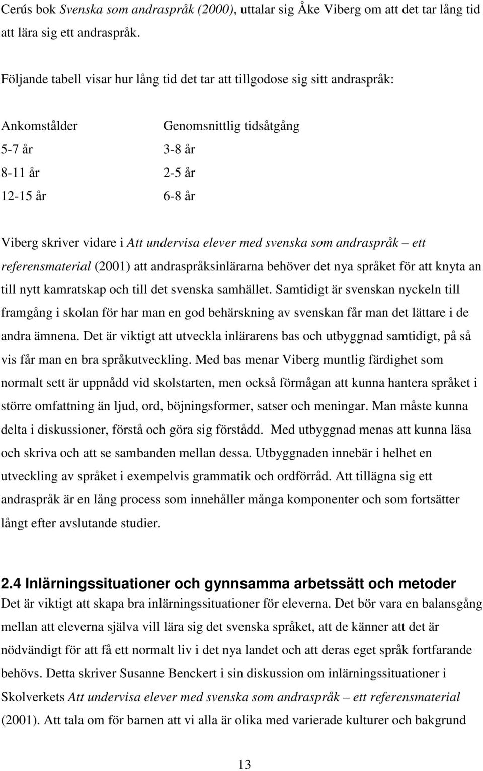 elever med svenska som andraspråk ett referensmaterial (2001) att andraspråksinlärarna behöver det nya språket för att knyta an till nytt kamratskap och till det svenska samhället.