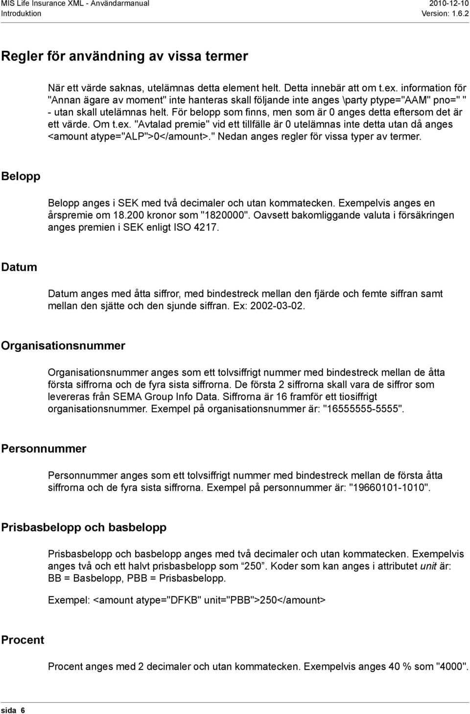 För belopp som finns, men som är 0 anges detta eftersom det är ett värde. Om t.ex. "Avtalad premie" vid ett tillfälle är 0 utelämnas inte detta utan då anges <amount atype="alp">0</amount>.