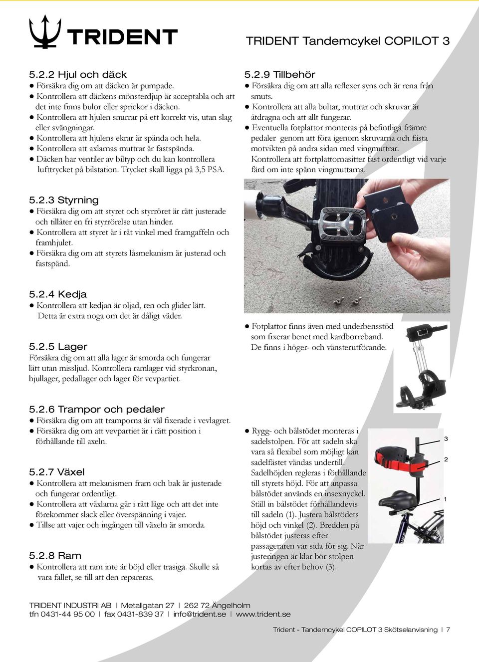 Däcken har ventiler av biltyp och du kan kontrollera lufttrycket på bilstation. Trycket skall ligga på 3,5 PSA. 5.2.9 Tillbehör Försäkra dig om att alla reflexer syns och är rena från smuts.