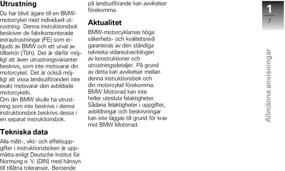Det är därför möjligt att även utrustningsvarianter beskrivs, som inte motsvarar din motorcykel. Det är också möjligt att vissa landsutföranden inte exakt motsvarar den avbildade motorcykeln.