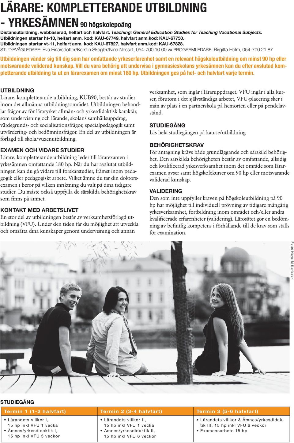 Studievägledare: Eva Einarsdotter/Kerstin Skogler/Nina Nesset, 054-700 10 00 vx Programledare: Birgitta Holm, 054-700 21 87 Utbildningen vänder sig till dig som har omfattande yrkeserfarenhet samt en