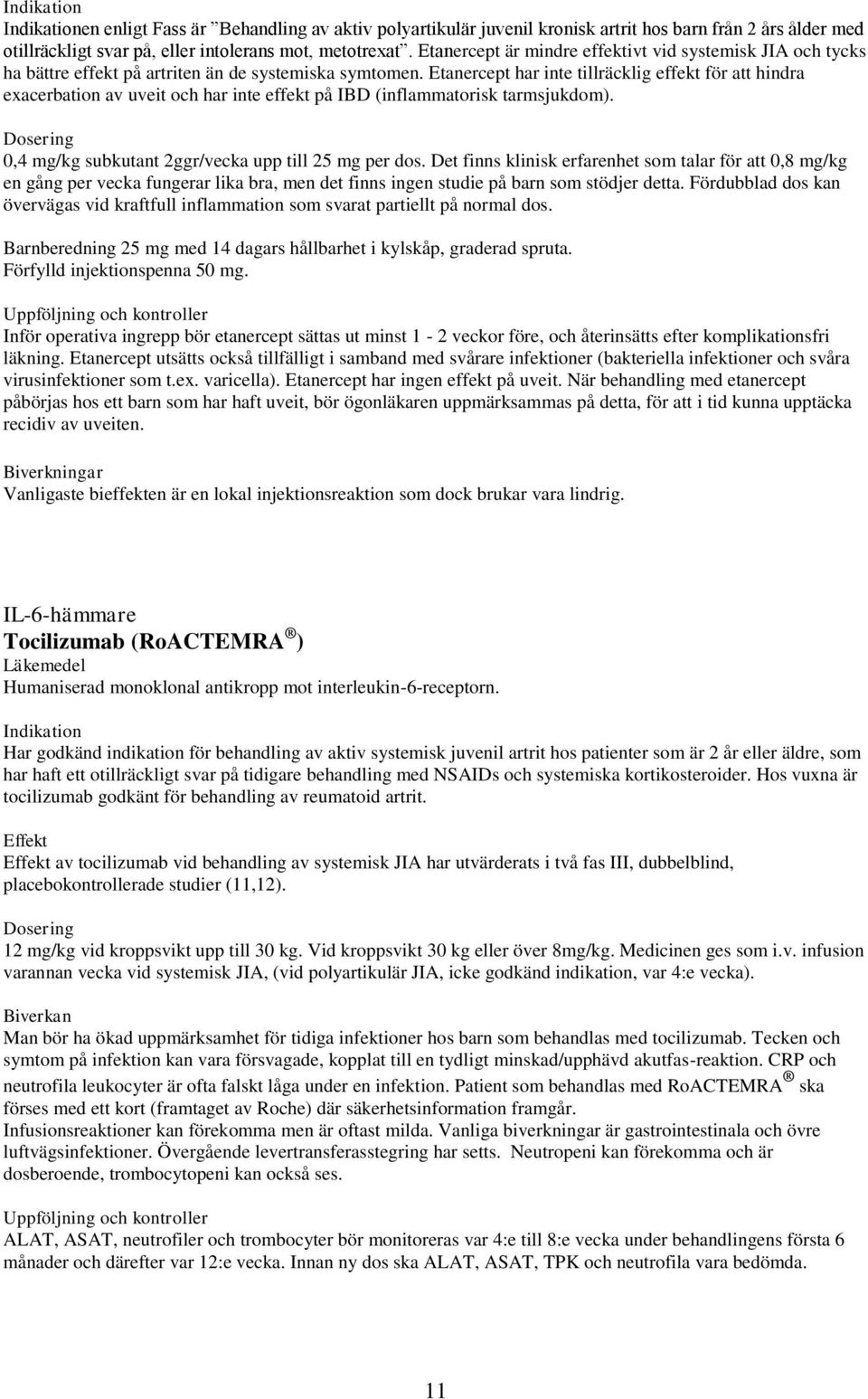 Etanercept har inte tillräcklig effekt för att hindra exacerbation av uveit och har inte effekt på IBD (inflammatorisk tarmsjukdom). Dosering 0,4 mg/kg subkutant 2ggr/vecka upp till 25 mg per dos.