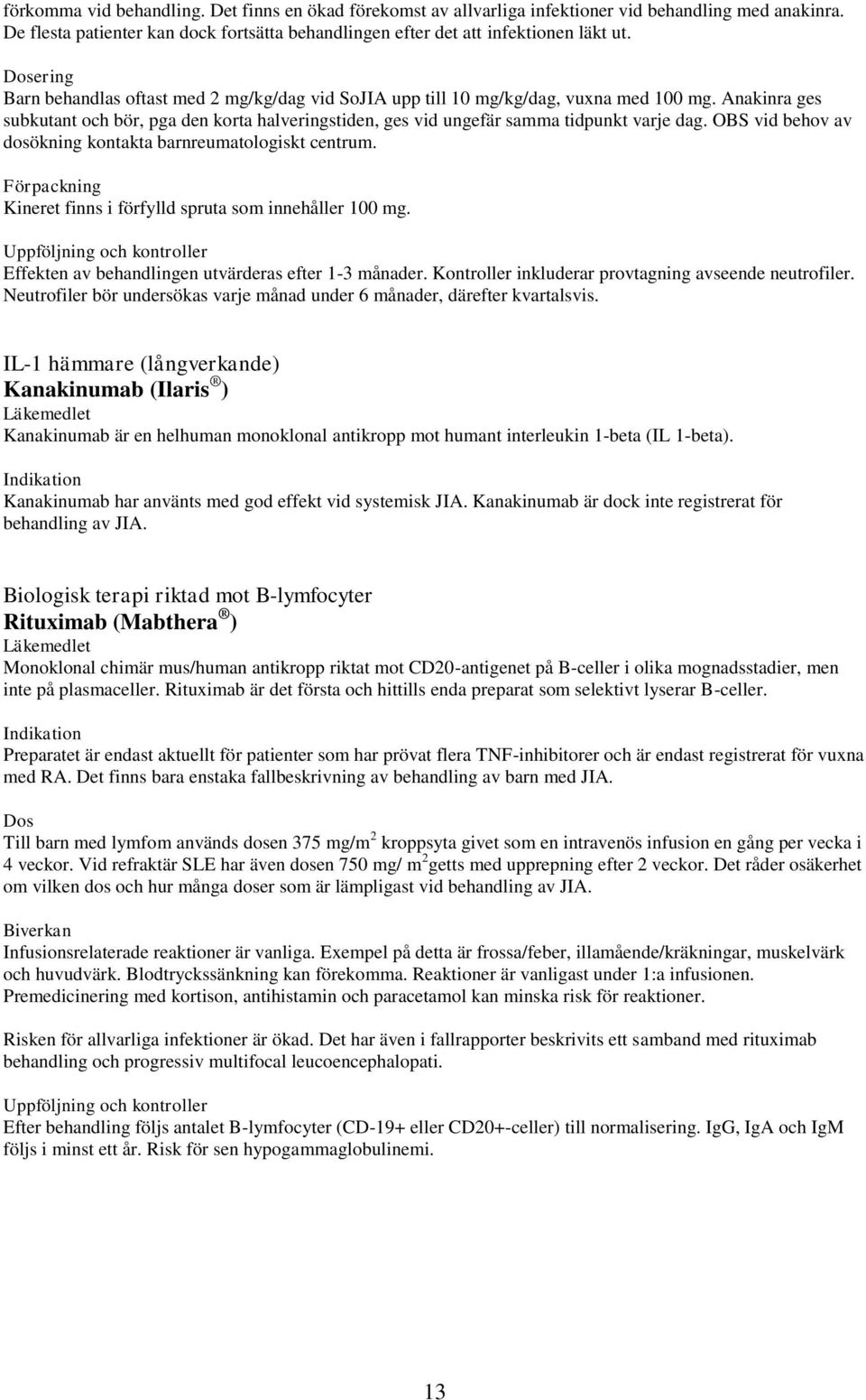 Anakinra ges subkutant och bör, pga den korta halveringstiden, ges vid ungefär samma tidpunkt varje dag. OBS vid behov av dosökning kontakta barnreumatologiskt centrum.