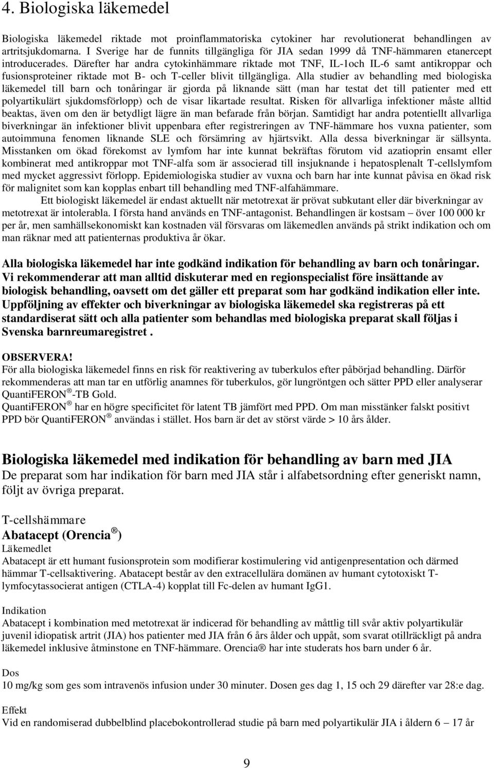 Därefter har andra cytokinhämmare riktade mot TNF, IL-1och IL-6 samt antikroppar och fusionsproteiner riktade mot B- och T-celler blivit tillgängliga.