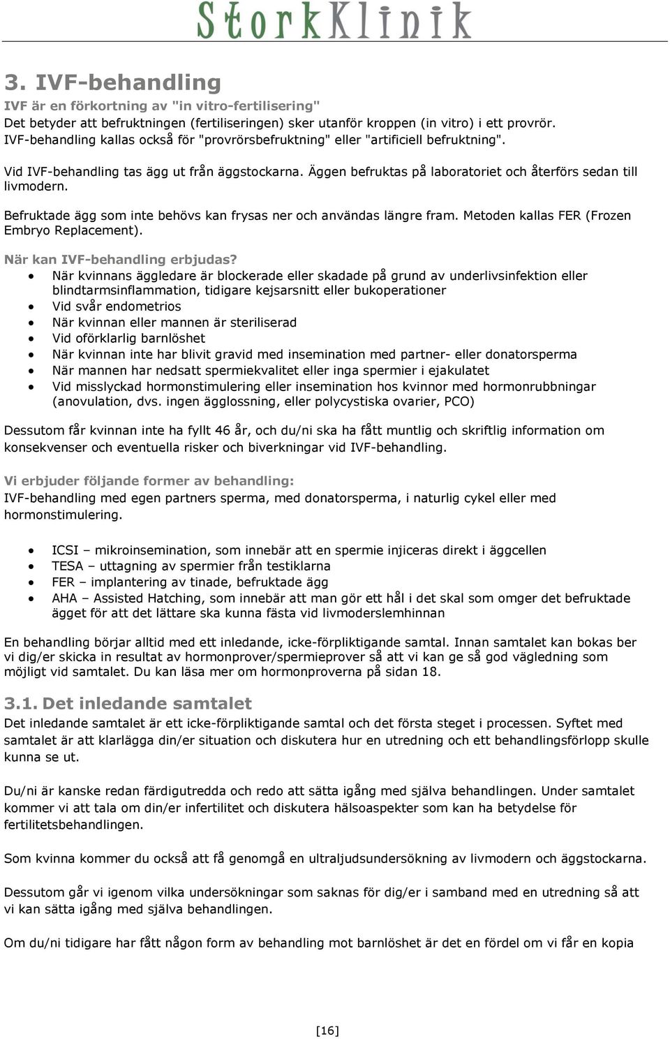 Äggen befruktas på laboratoriet och återförs sedan till livmodern. Befruktade ägg som inte behövs kan frysas ner och användas längre fram. Metoden kallas FER (Frozen Embryo Replacement).