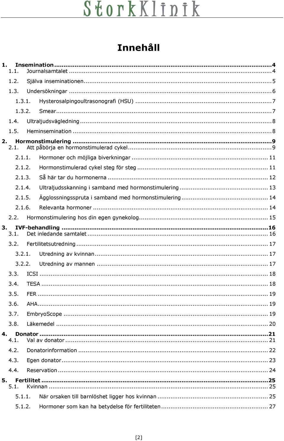 .. 11 2.1.3. Så här tar du hormonerna... 12 2.1.4. Ultraljudsskanning i samband med hormonstimulering... 13 2.1.5. Ägglossningsspruta i samband med hormonstimulering... 14 2.1.6. Relevanta hormoner.