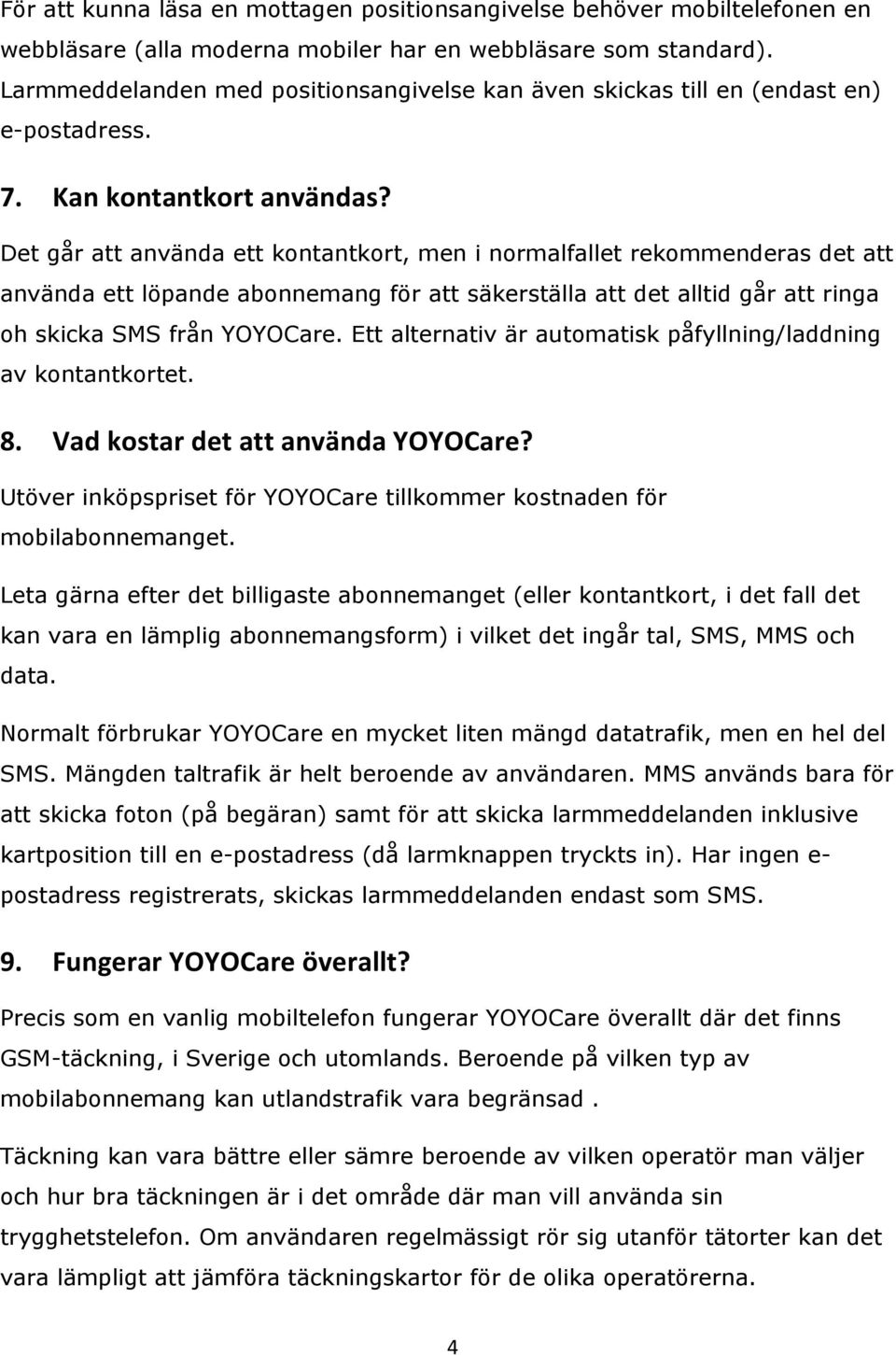 Det går att använda ett kontantkort, men i normalfallet rekommenderas det att använda ett löpande abonnemang för att säkerställa att det alltid går att ringa oh skicka SMS från YOYOCare.