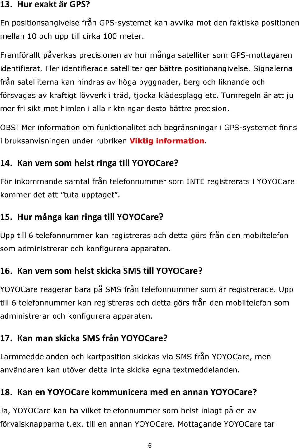 Signalerna från satelliterna kan hindras av höga byggnader, berg och liknande och försvagas av kraftigt lövverk i träd, tjocka klädesplagg etc.