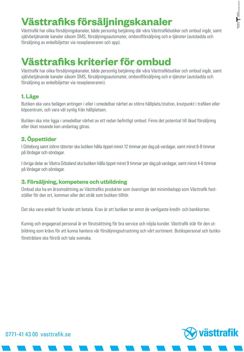 Västtrafiks kriterier för ombud Västtrafik har olika försäljningskanaler, både personlig betjäning där våra Västtrafikbutiker och ombud ingår, samt självbetjänande kanaler såsom SMS,