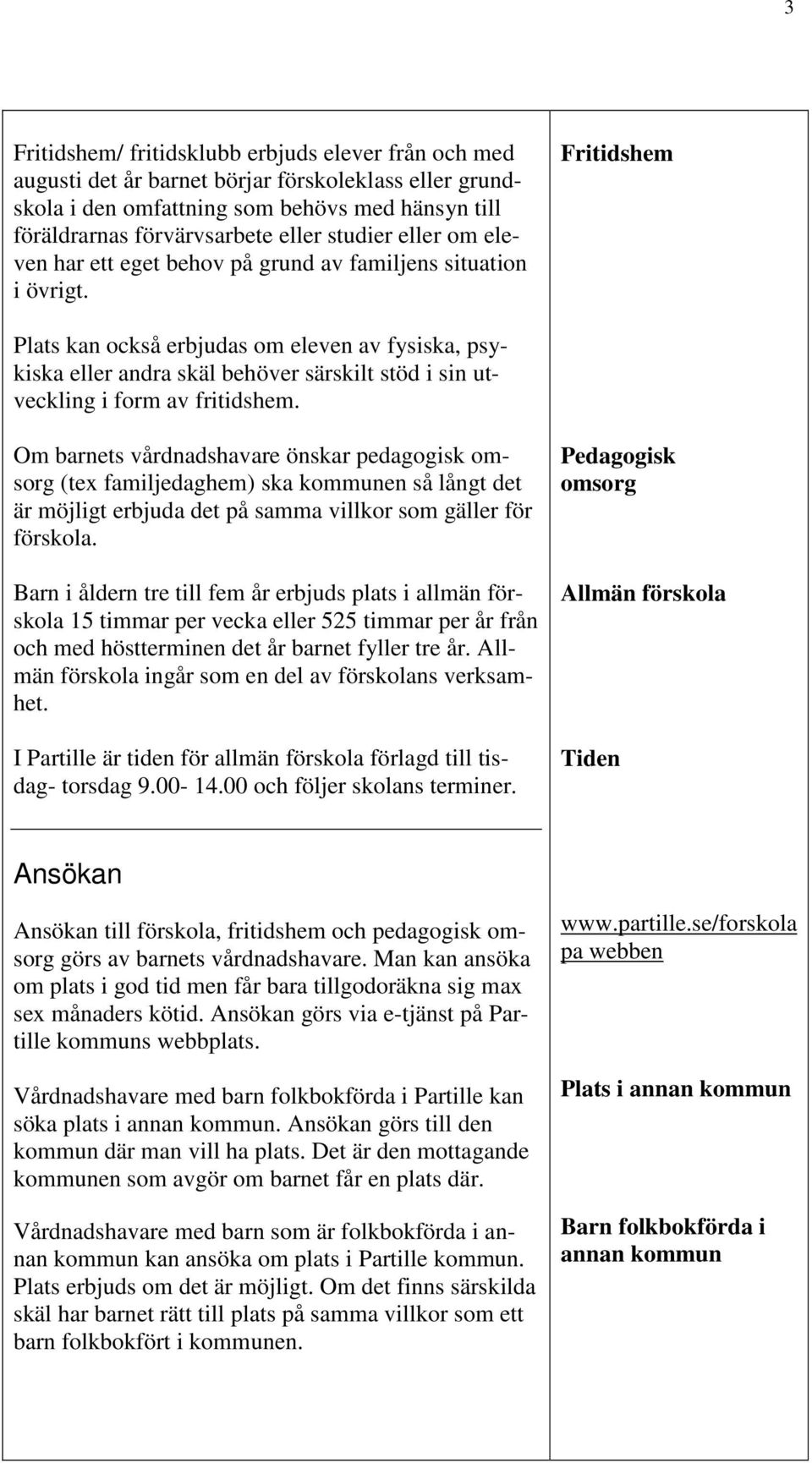 Fritidshem Plats kan också erbjudas om eleven av fysiska, psykiska eller andra skäl behöver särskilt stöd i sin utveckling i form av fritidshem.