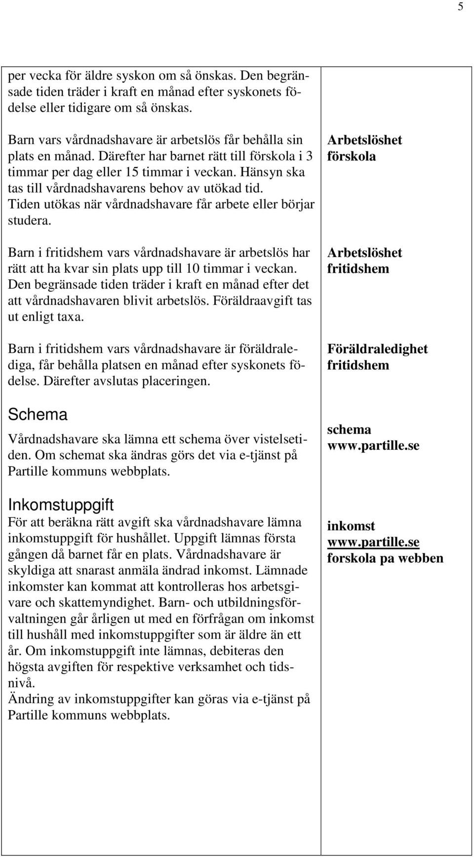 Hänsyn ska tas till vårdnadshavarens behov av utökad tid. Tiden utökas när vårdnadshavare får arbete eller börjar studera.