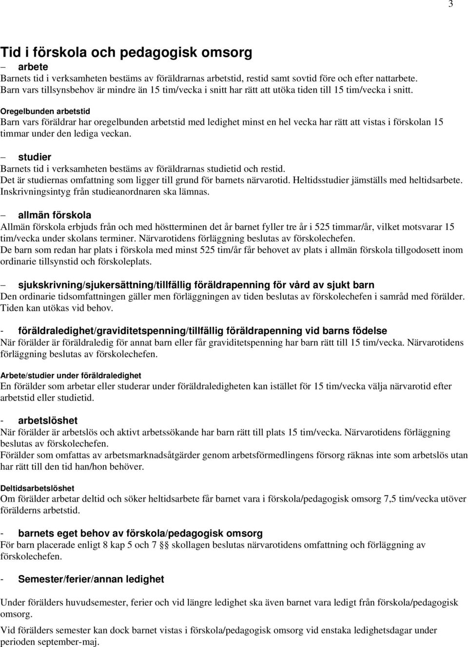 Oregelbunden arbetstid Barn vars föräldrar har oregelbunden arbetstid med ledighet minst en hel vecka har rätt att vistas i förskolan 15 timmar under den lediga veckan.