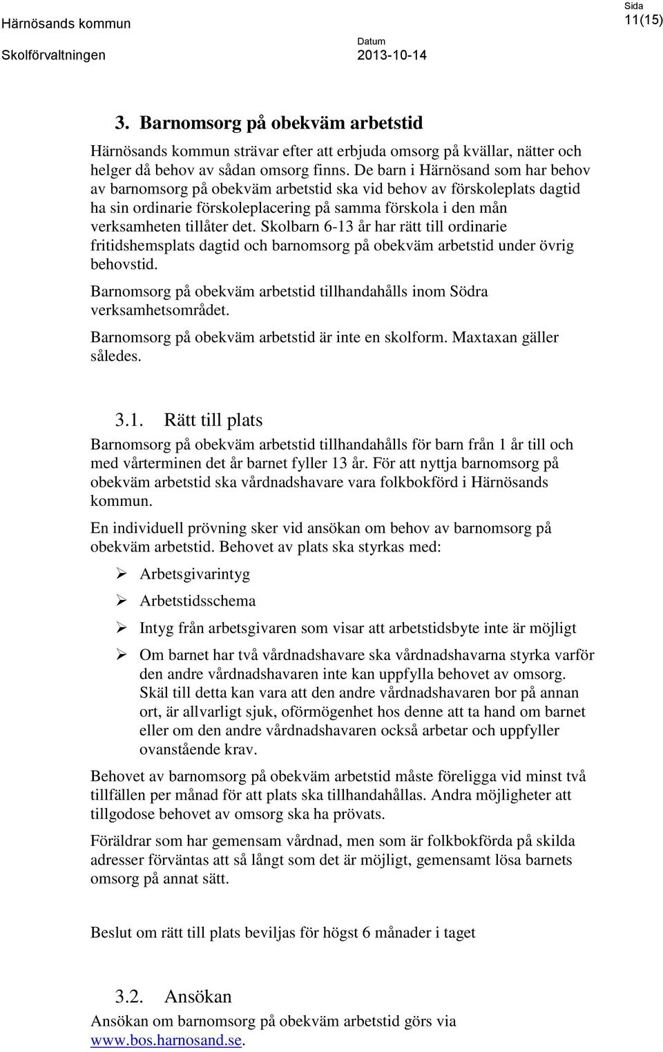 Skolbarn 6-13 år har rätt till ordinarie fritidshemsplats dagtid och barnomsorg på obekväm arbetstid under övrig behovstid.