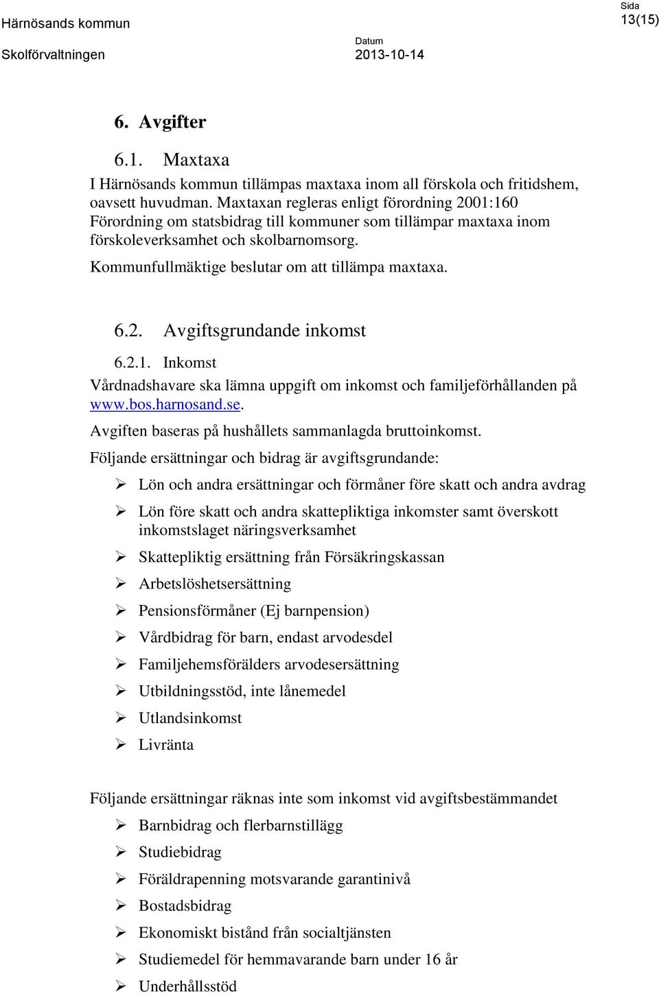 Kommunfullmäktige beslutar om att tillämpa maxtaxa. 6.2. Avgiftsgrundande inkomst 6.2.1. Inkomst Vårdnadshavare ska lämna uppgift om inkomst och familjeförhållanden på www.bos.harnosand.se.