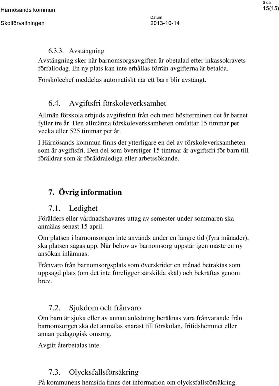 Den allmänna förskoleverksamheten omfattar 15 timmar per vecka eller 525 timmar per år. I Härnösands kommun finns det ytterligare en del av förskoleverksamheten som är avgiftsfri.