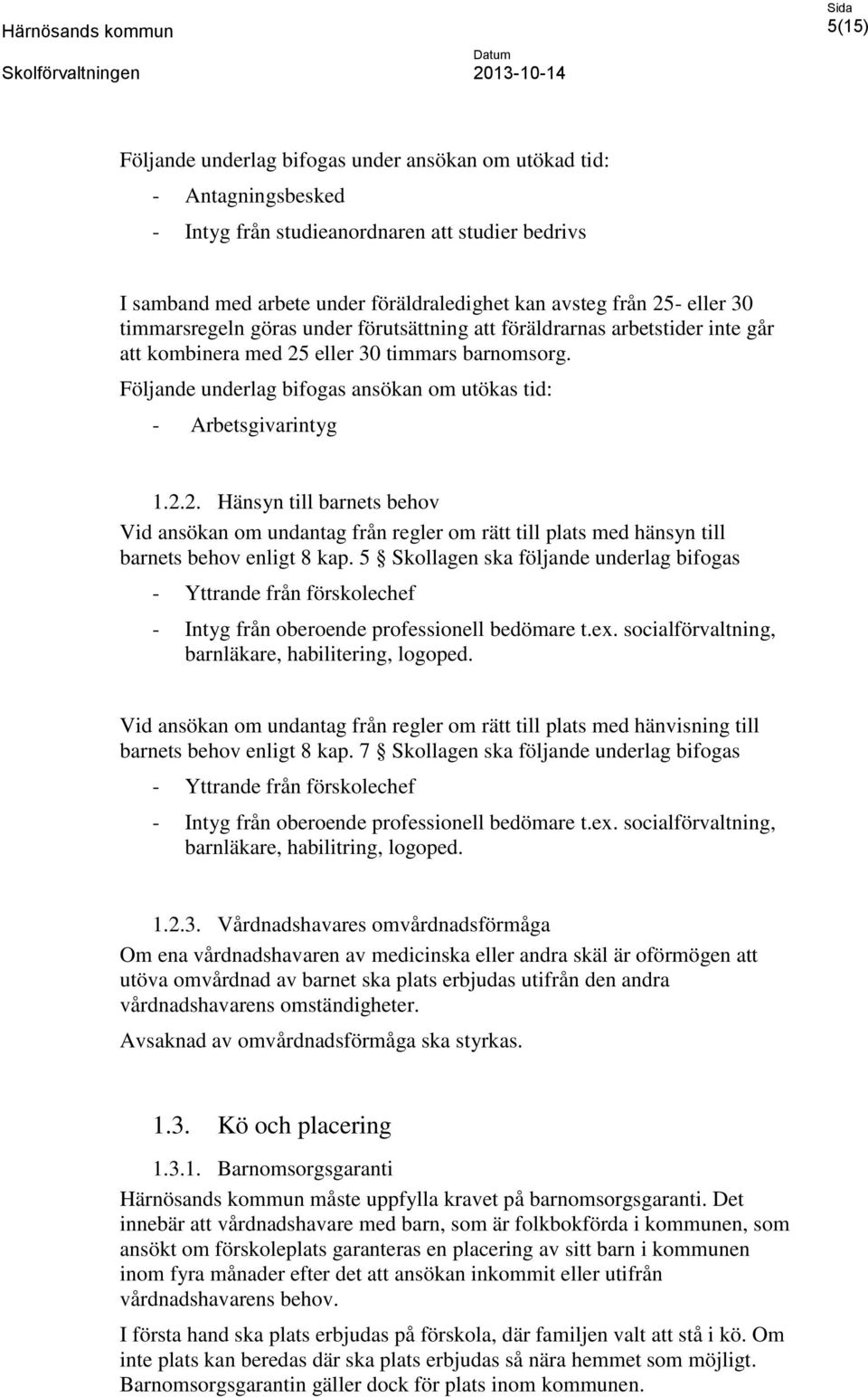 Följande underlag bifogas ansökan om utökas tid: - Arbetsgivarintyg 1.2.2. Hänsyn till barnets behov Vid ansökan om undantag från regler om rätt till plats med hänsyn till barnets behov enligt 8 kap.