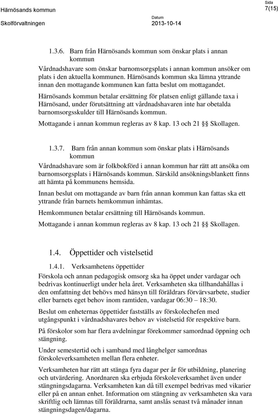 Härnösands kommun betalar ersättning för platsen enligt gällande taxa i Härnösand, under förutsättning att vårdnadshavaren inte har obetalda barnomsorgsskulder till Härnösands kommun.