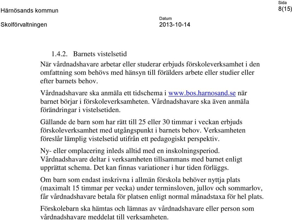 Vårdnadshavare ska anmäla ett tidschema i www.bos.harnosand.se när barnet börjar i förskoleverksamheten. Vårdnadshavare ska även anmäla förändringar i vistelsetiden.