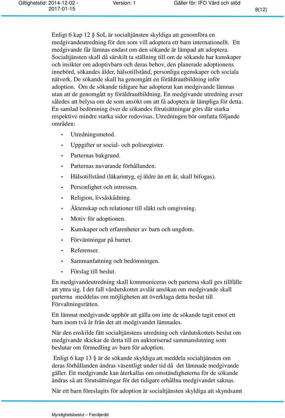 Socialtjänsten skall då särskilt ta ställning till om de sökande har kunskaper och insikter om adoptivbarn och deras behov, den planerade adoptionens innebörd, sökandes ålder, hälsotillstånd,