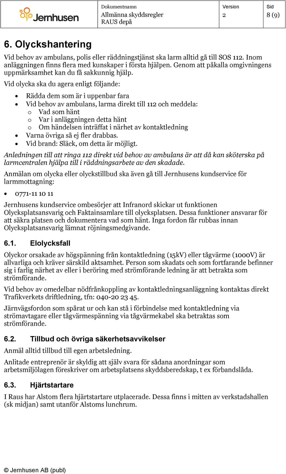 Vid olycka ska du agera enligt följande: Rädda dem som är i uppenbar fara Vid behov av ambulans, larma direkt till 11 och meddela: o Vad som hänt o Var i anläggningen detta hänt o Om händelsen