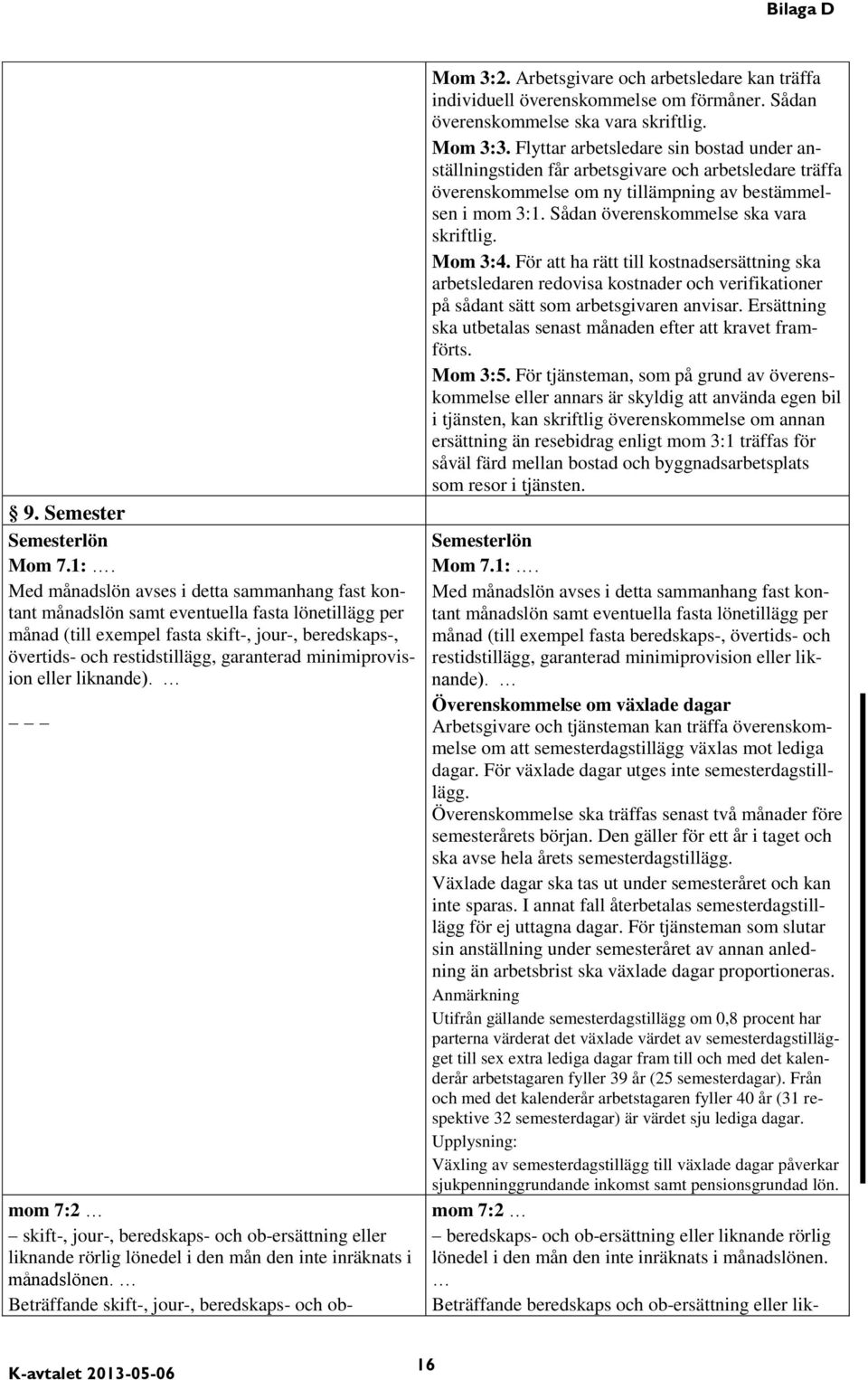 minimiprovision eller liknande). Mom 3:2. Arbetsgivare och arbetsledare kan träffa individuell överenskommelse om förmåner. Sådan överenskommelse ska vara skriftlig. Mom 3:3.