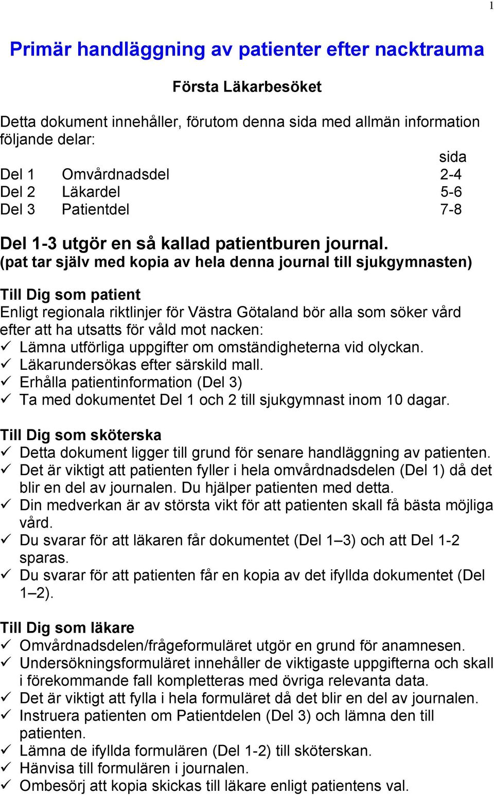 (pat tar själv med kopia av hela denna journal till sjukgymnasten) Till Dig som patient Enligt regionala riktlinjer för Västra Götaland bör alla som söker vård efter att ha utsatts för våld mot