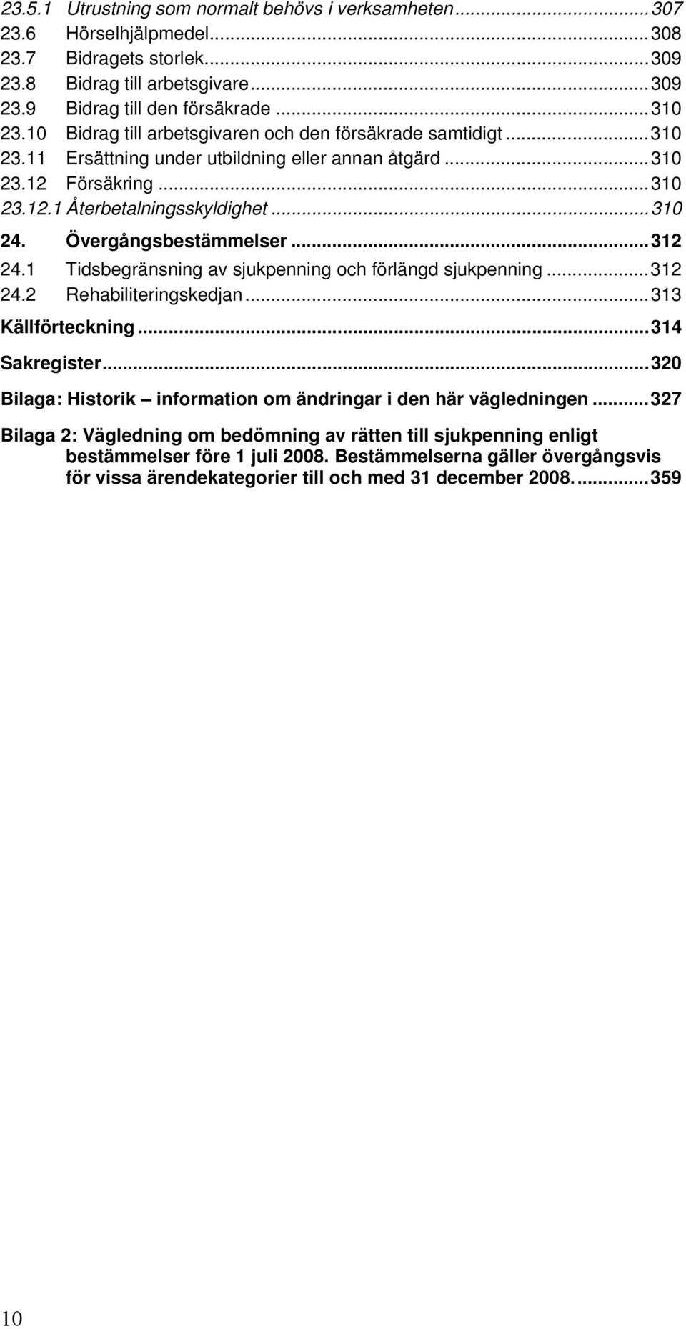 Övergångsbestämmelser...312 24.1 Tidsbegränsning av sjukpenning och förlängd sjukpenning...312 24.2 Rehabiliteringskedjan...313 Källförteckning...314 Sakregister.