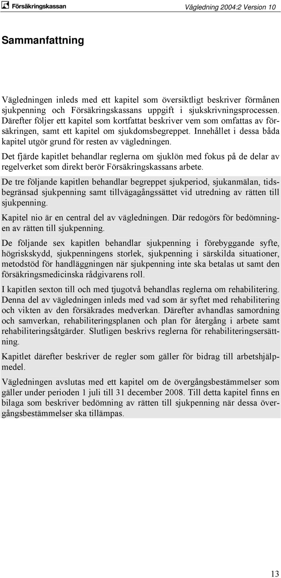 Det fjärde kapitlet behandlar reglerna om sjuklön med fokus på de delar av regelverket som direkt berör Försäkringskassans arbete.