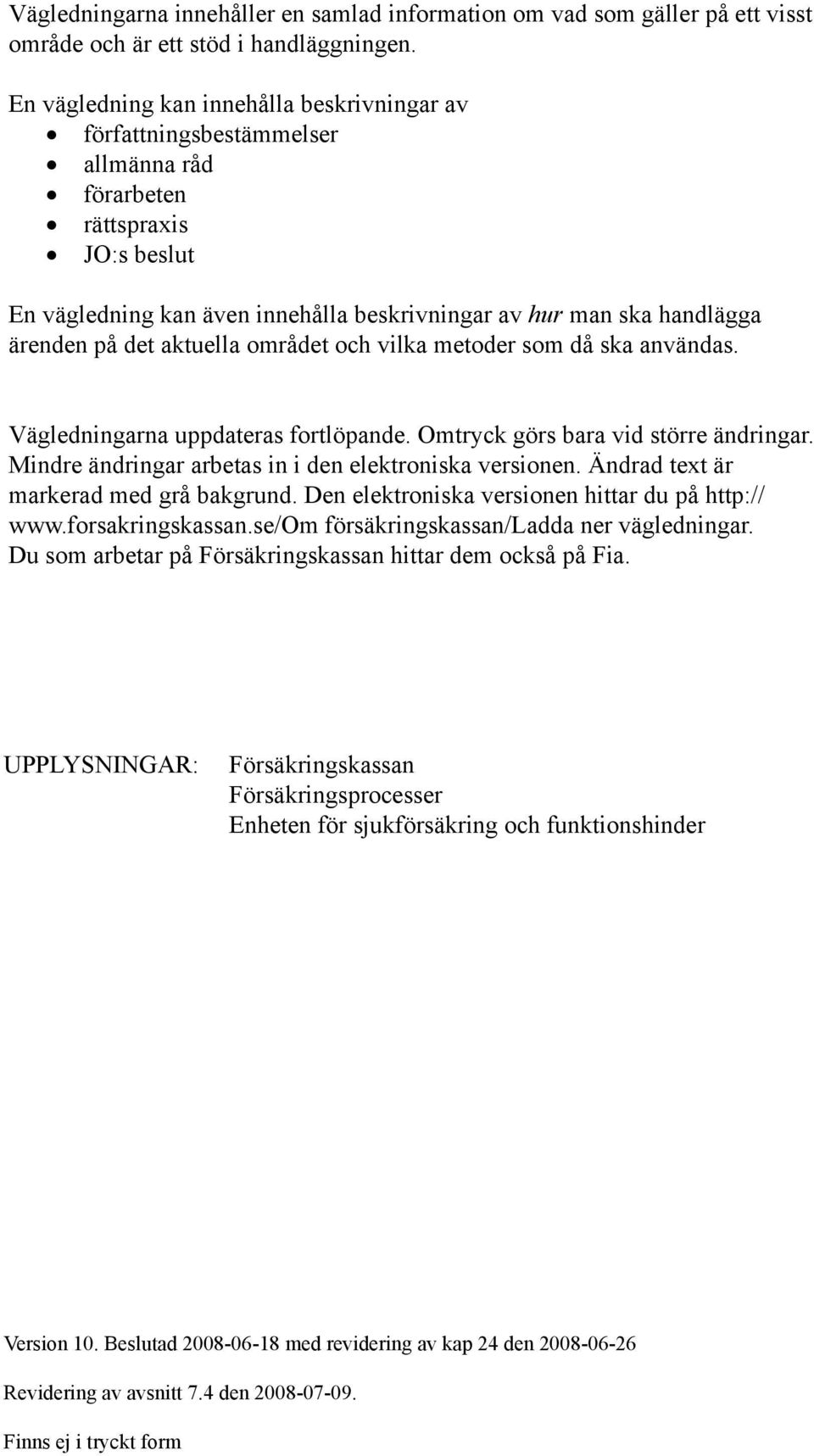 på det aktuella området och vilka metoder som då ska användas. Vägledningarna uppdateras fortlöpande. Omtryck görs bara vid större ändringar. Mindre ändringar arbetas in i den elektroniska versionen.