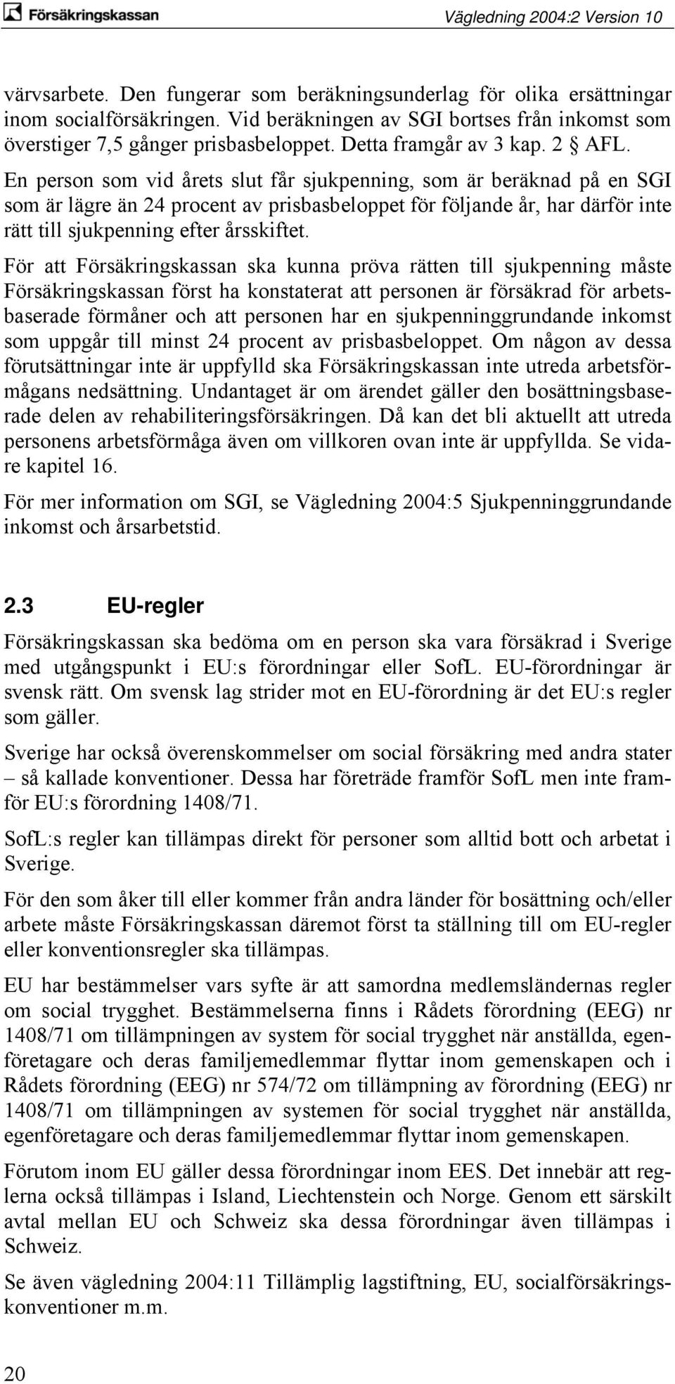 En person som vid årets slut får sjukpenning, som är beräknad på en SGI som är lägre än 24 procent av prisbasbeloppet för följande år, har därför inte rätt till sjukpenning efter årsskiftet.