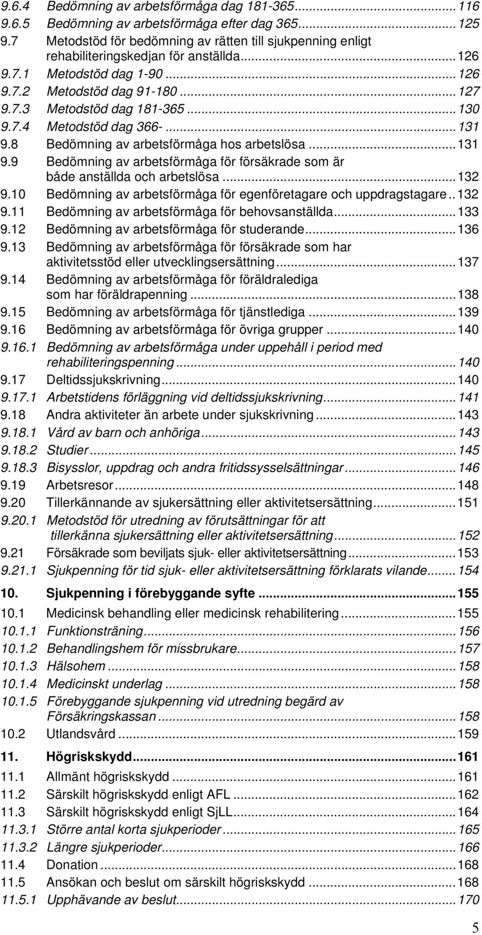 7.4 Metodstöd dag 366-...131 9.8 Bedömning av arbetsförmåga hos arbetslösa...131 9.9 Bedömning av arbetsförmåga för försäkrade som är både anställda och arbetslösa...132 9.