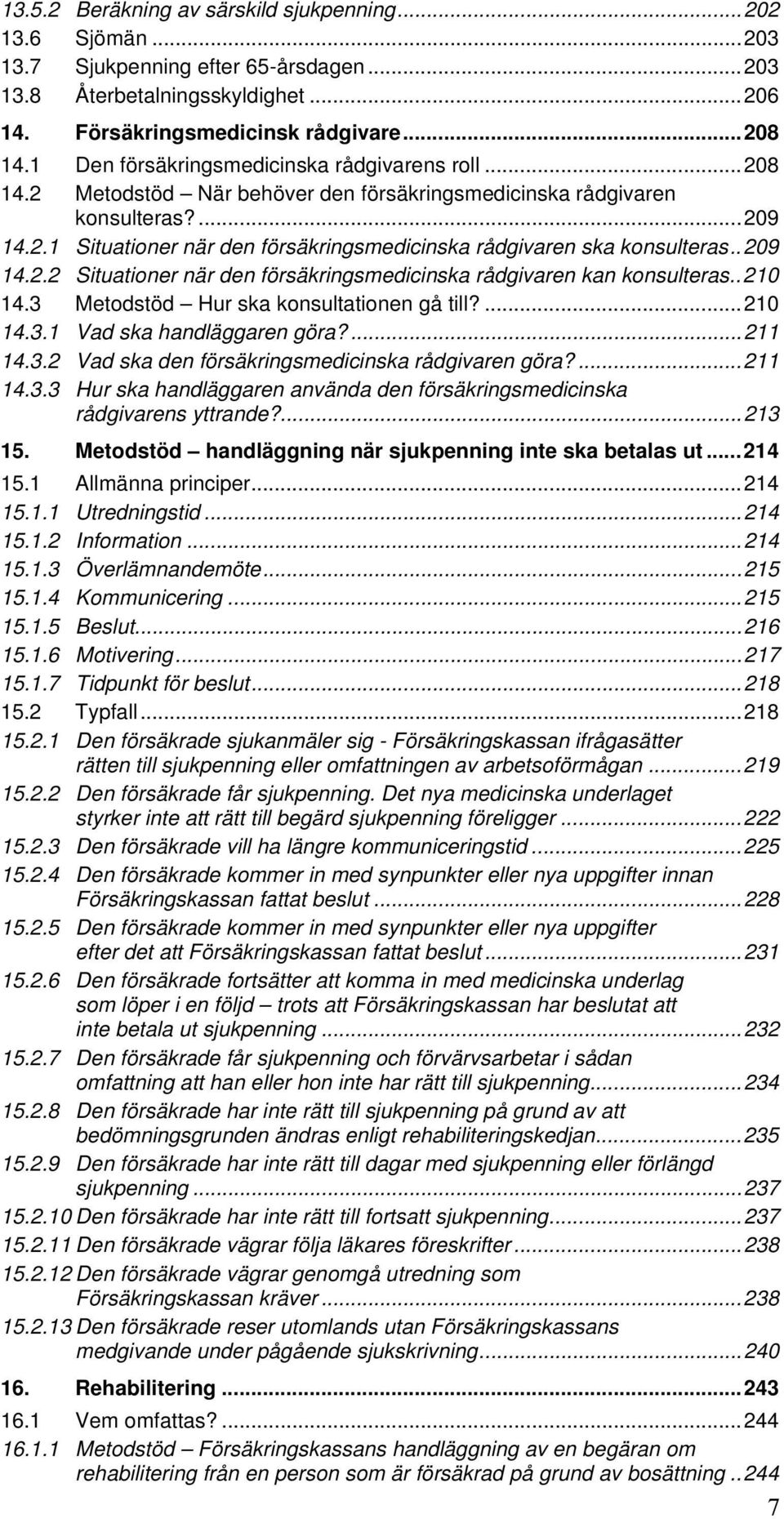 .209 14.2.2 Situationer när den försäkringsmedicinska rådgivaren kan konsulteras..210 14.3 Metodstöd Hur ska konsultationen gå till?...210 14.3.1 Vad ska handläggaren göra?...211 14.3.2 Vad ska den försäkringsmedicinska rådgivaren göra?