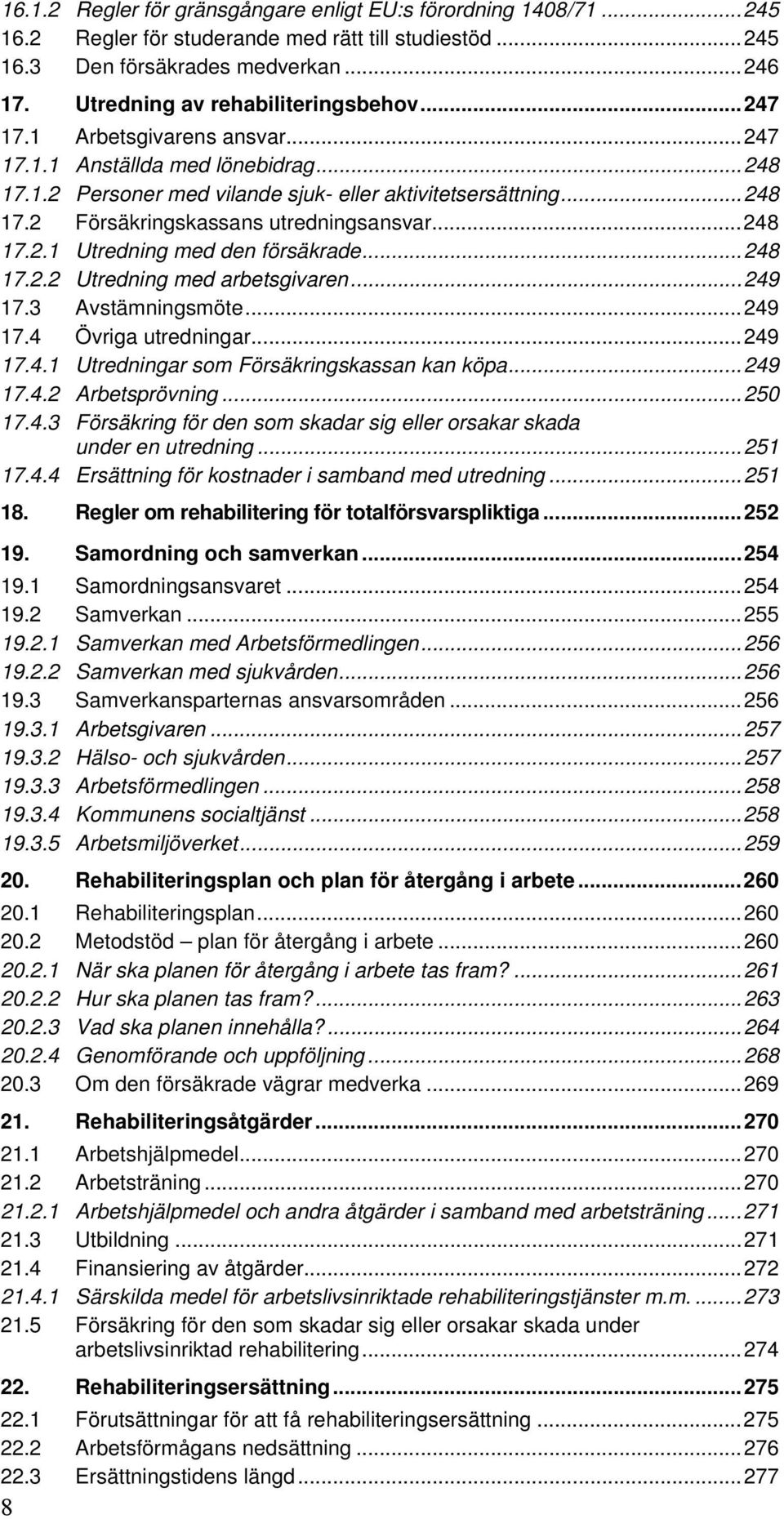 ..248 17.2.1 Utredning med den försäkrade...248 17.2.2 Utredning med arbetsgivaren...249 17.3 Avstämningsmöte...249 17.4 Övriga utredningar...249 17.4.1 Utredningar som Försäkringskassan kan köpa.
