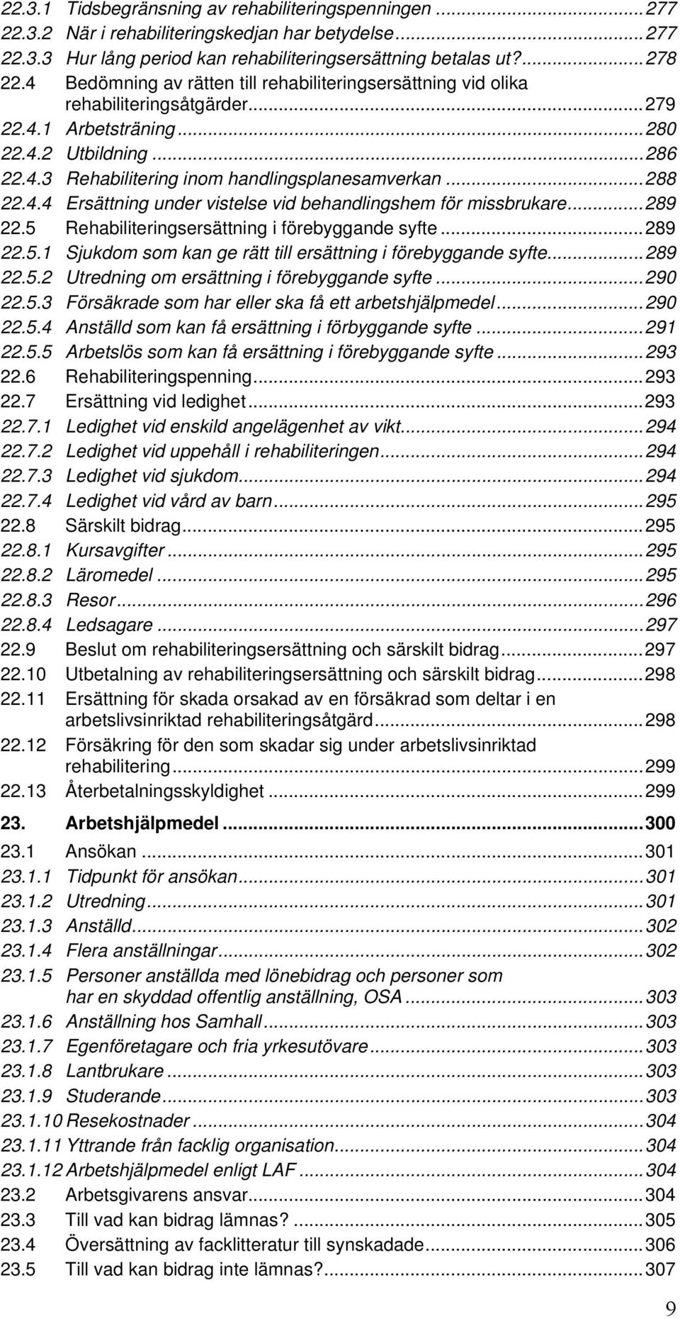 ..288 22.4.4 Ersättning under vistelse vid behandlingshem för missbrukare...289 22.5 Rehabiliteringsersättning i förebyggande syfte...289 22.5.1 Sjukdom som kan ge rätt till ersättning i förebyggande syfte.