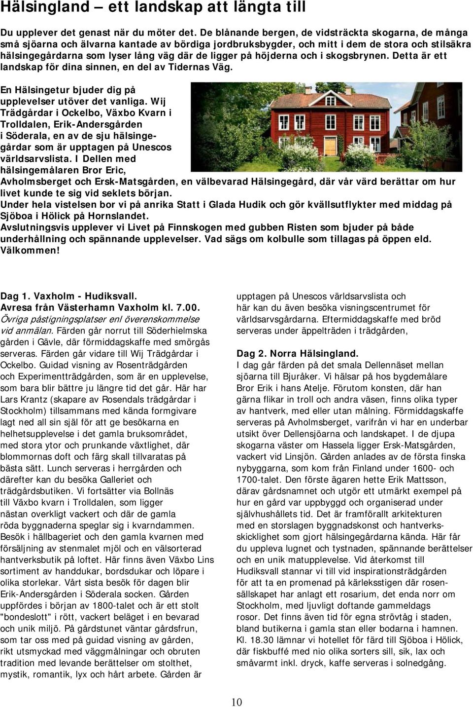 ligger på höjderna och i skogsbrynen. Detta är ett landskap för dina sinnen, en del av Tidernas Väg. En Hälsingetur bjuder dig på upplevelser utöver det vanliga.