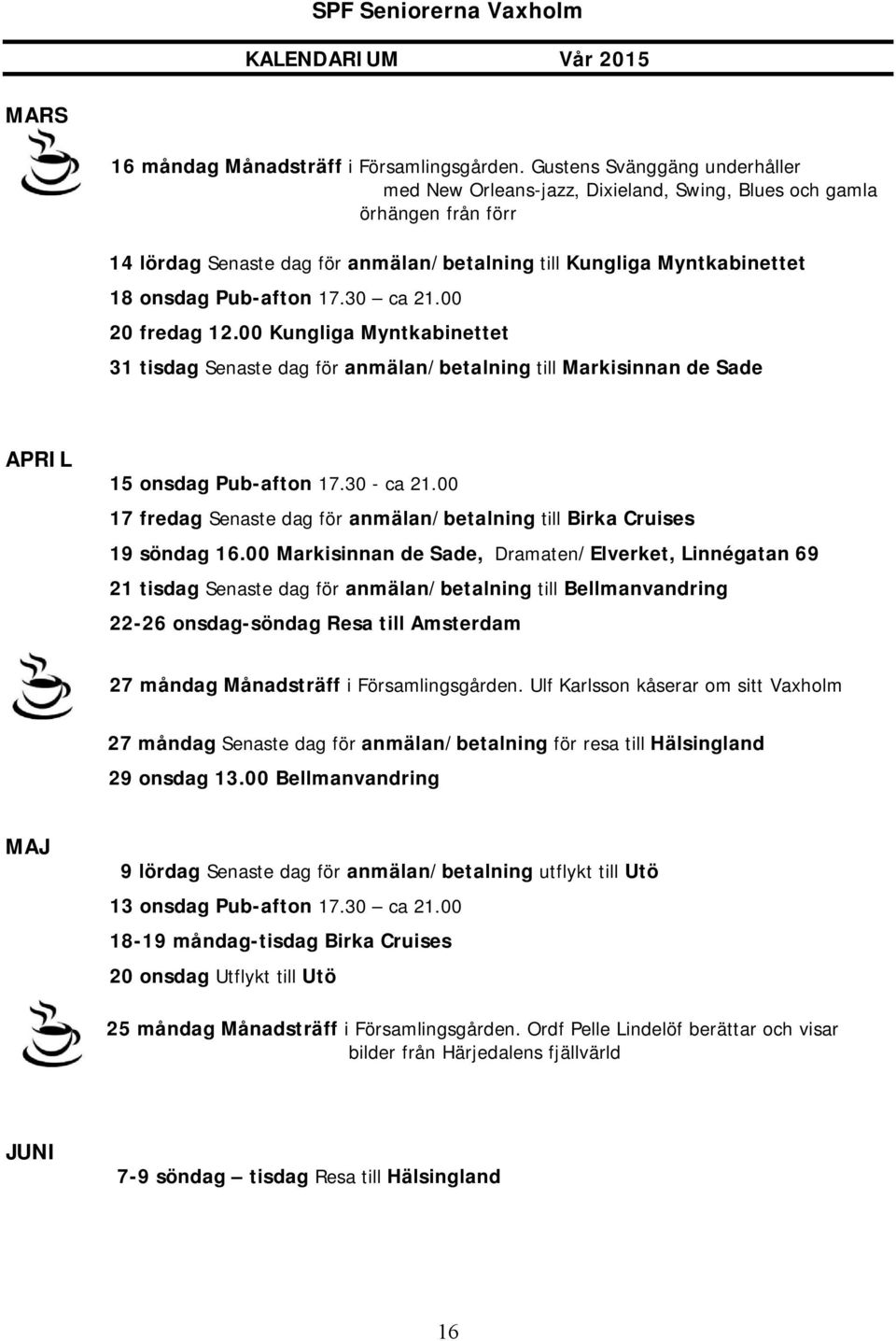 17.30 ca 21.00 20 fredag 12.00 Kungliga Myntkabinettet 31 tisdag Senaste dag för anmälan/betalning till Markisinnan de Sade APRIL 15 onsdag Pub-afton 17.30 - ca 21.