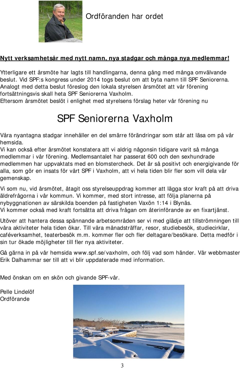 Analogt med detta beslut föreslog den lokala styrelsen årsmötet att vår förening fortsättningsvis skall heta SPF Seniorerna Vaxholm.