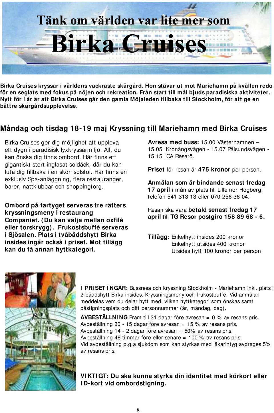 Måndag och tisdag 18-19 maj Kryssning till Mariehamn med Birka Cruises Birka Cruises ger dig möjlighet att uppleva ett dygn i paradisisk lyxkryssarmiljö. Allt du kan önska dig finns ombord.