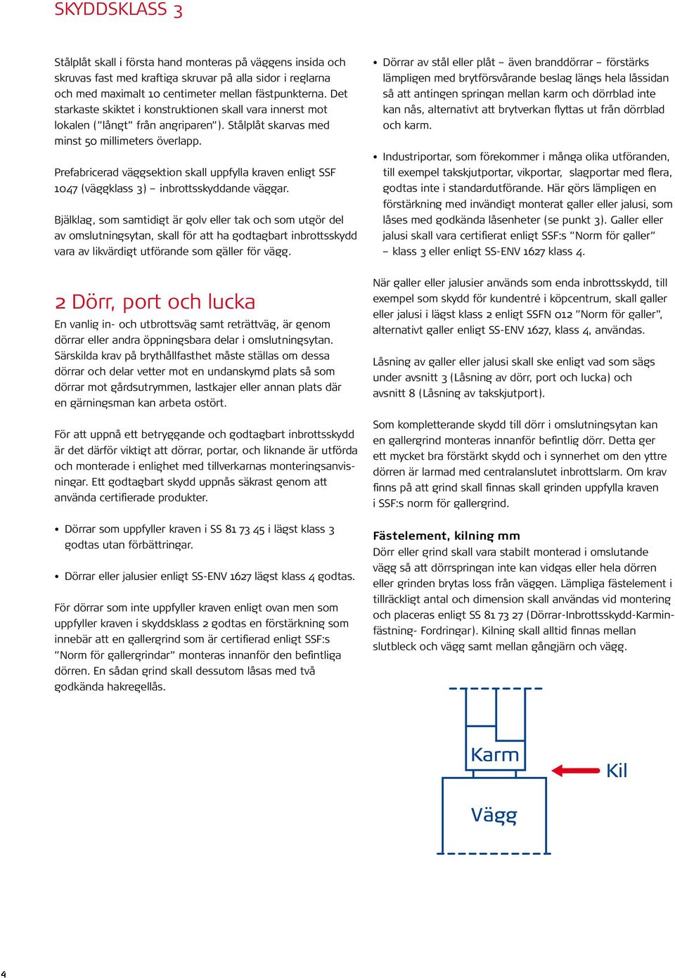 Prefabricerad väggsektion skall uppfylla kraven enligt SSF 1047 (väggklass 3) inbrottsskyddande väggar.