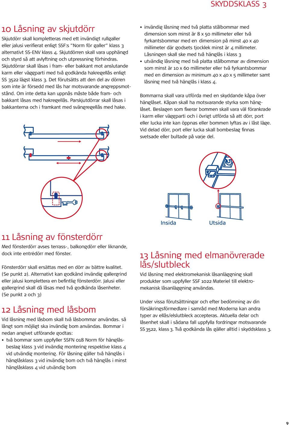 Skjutdörrar skall låsas i fram- eller bakkant mot anslutande karm eller väggparti med två godkända hakregellås enligt SS 3522 lägst klass 3.