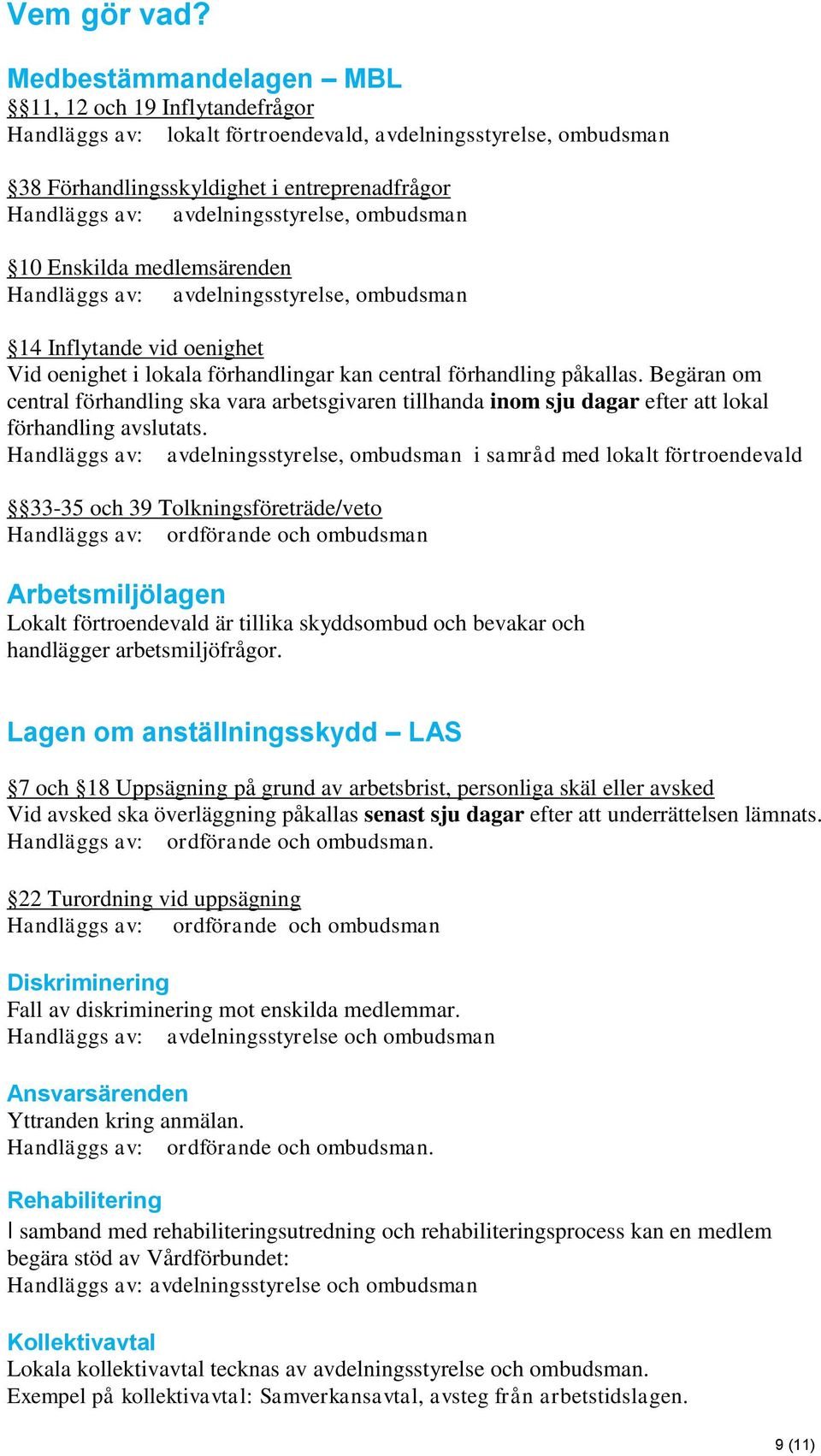 avdelningsstyrelse, ombudsman 10 Enskilda medlemsärenden Handläggs av: avdelningsstyrelse, ombudsman 14 Inflytande vid oenighet Vid oenighet i lokala förhandlingar kan central förhandling påkallas.