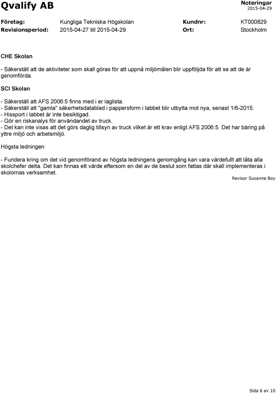 - Hissport i labbet är inte besiktigad. - Gör en riskanalys för användandet av truck. - Det kan inte visas att det görs daglig tillsyn av truck vilket är ett krav enligt AFS 2006:5.